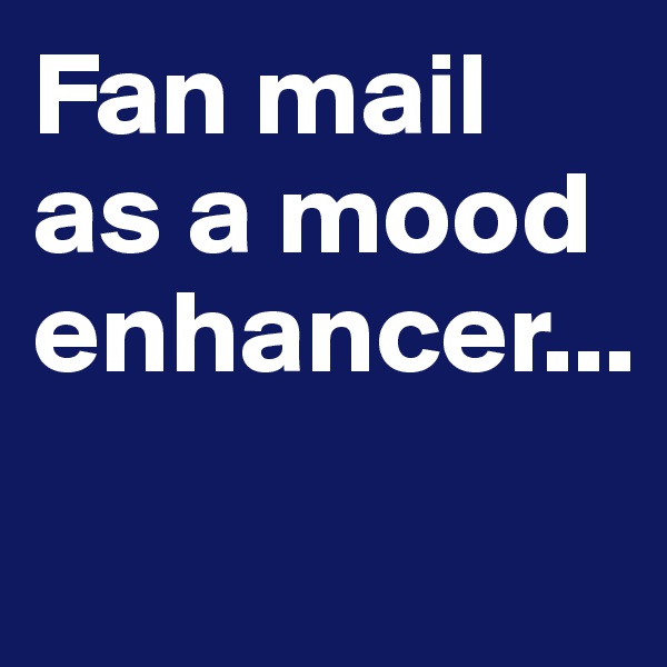 Fan mail as a mood enhancer...
