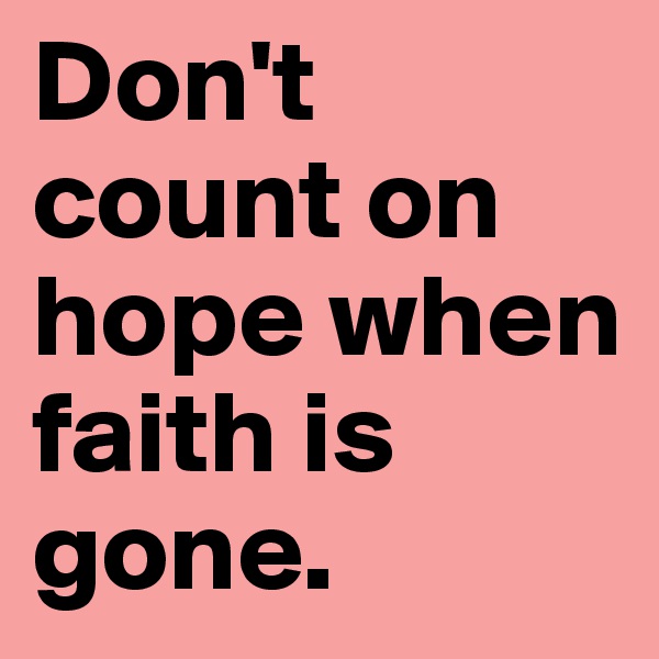 Don't count on hope when faith is gone.