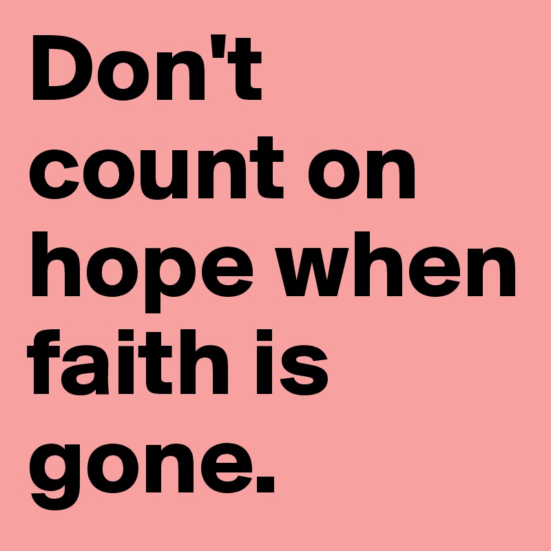 Don't count on hope when faith is gone.