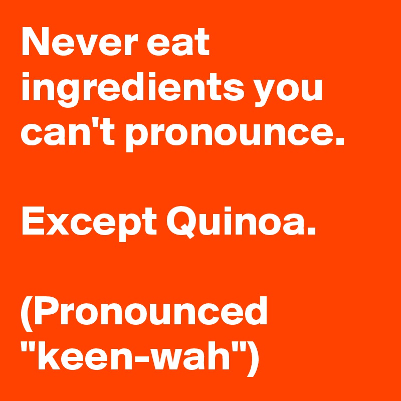 Never eat ingredients you can't pronounce. 

Except Quinoa. 

(Pronounced "keen-wah")