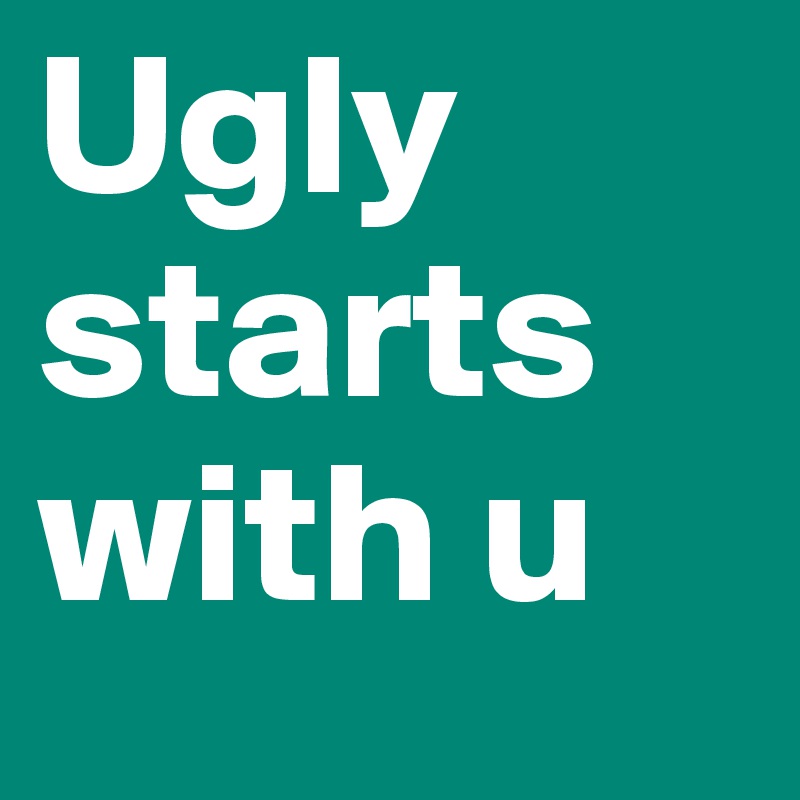 Ugly starts with u