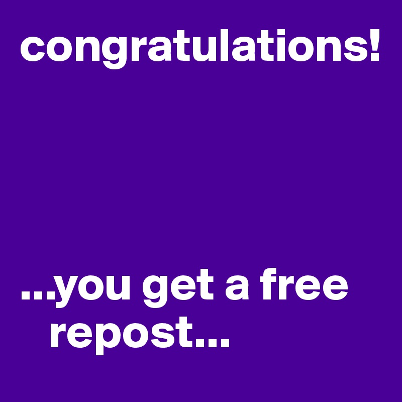 congratulations!




...you get a free   
   repost...