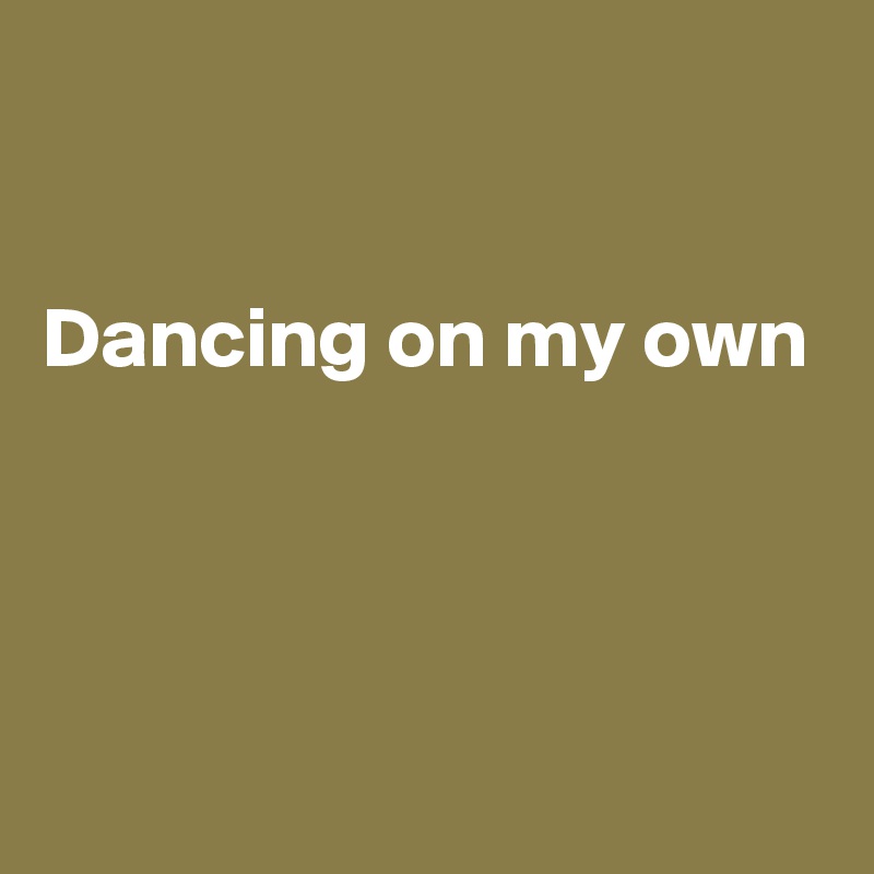 


Dancing on my own




