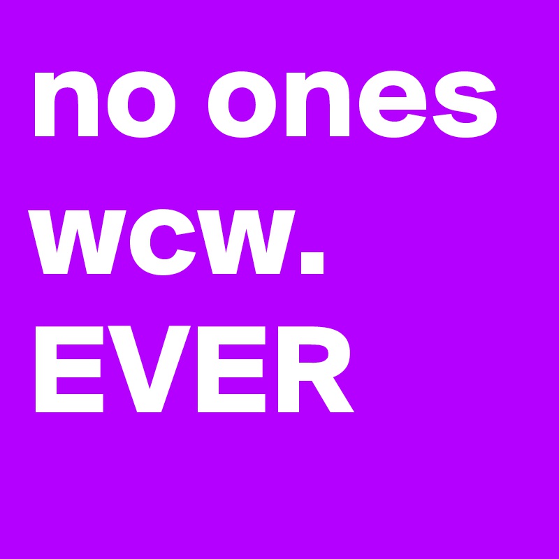 no ones wcw. 
EVER