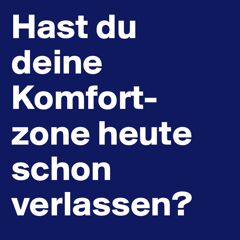 Hast du deine Komfort-zone heute schon verlassen? 