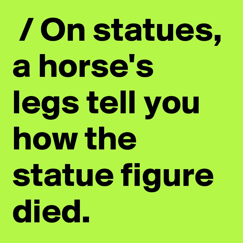  / On statues, a horse's legs tell you how the statue figure died.