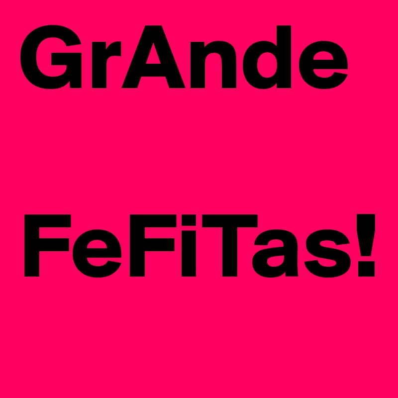 GrAnde    
 FeFiTas!
