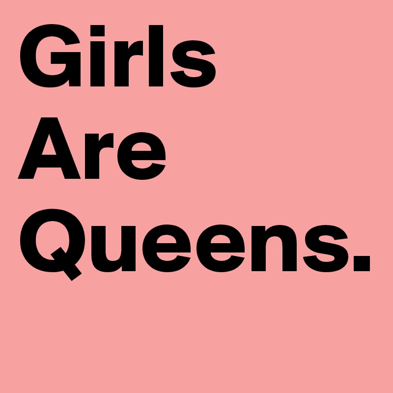 Girls Are Queens.