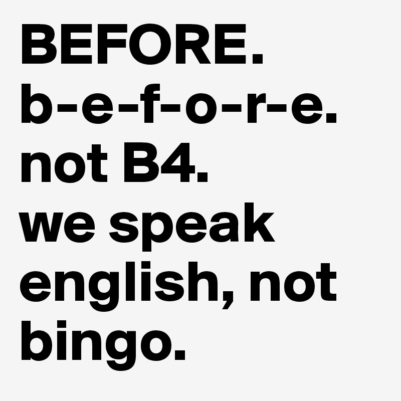 Before B E F O R E Not B4 We Speak English Not Bingo Post By Diggy On Boldomatic