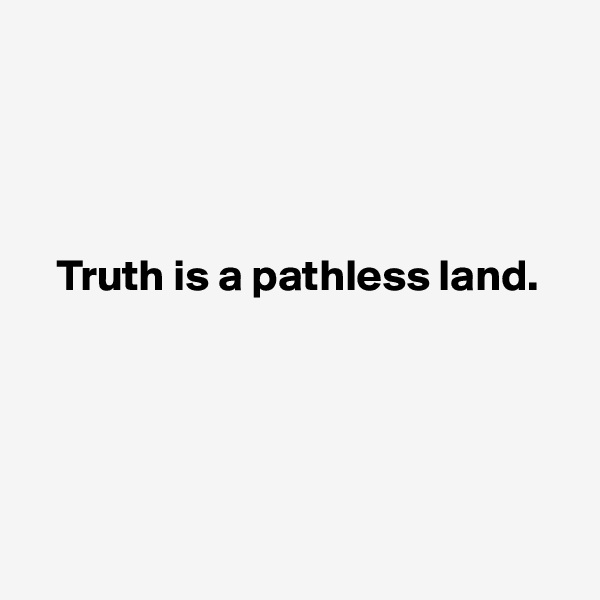 




   Truth is a pathless land.





