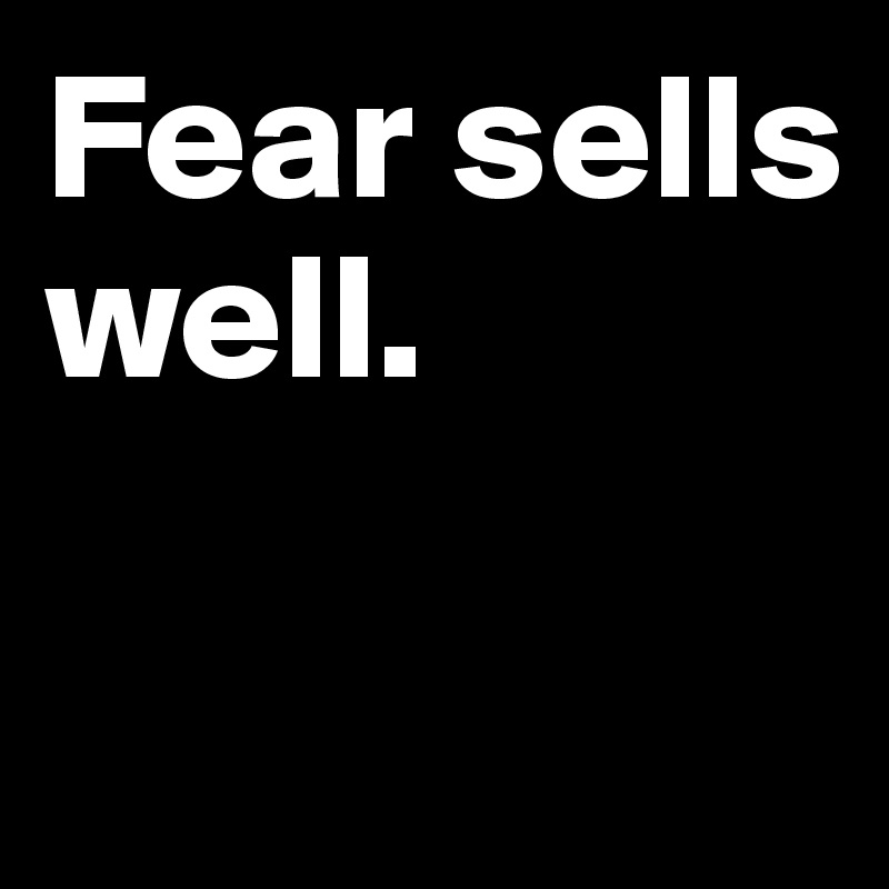 Fear sells well. 

