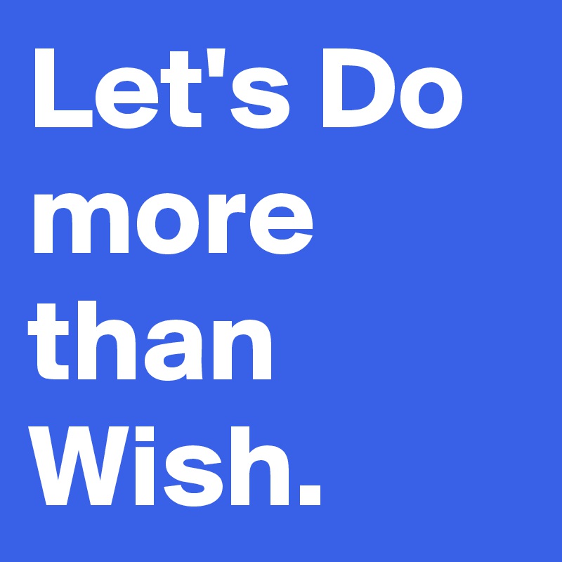 Let's Do more than Wish.