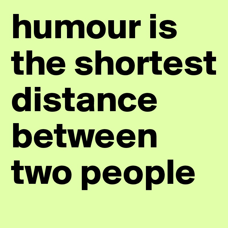 humour is the shortest distance between two people