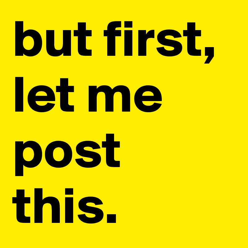 but first, let me post this.