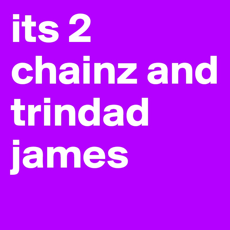 its 2 chainz and trindad james