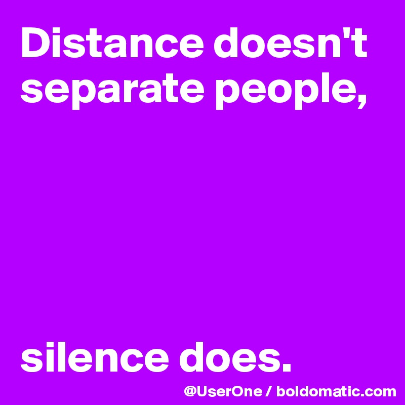 Distance doesn't separate people,





silence does.
