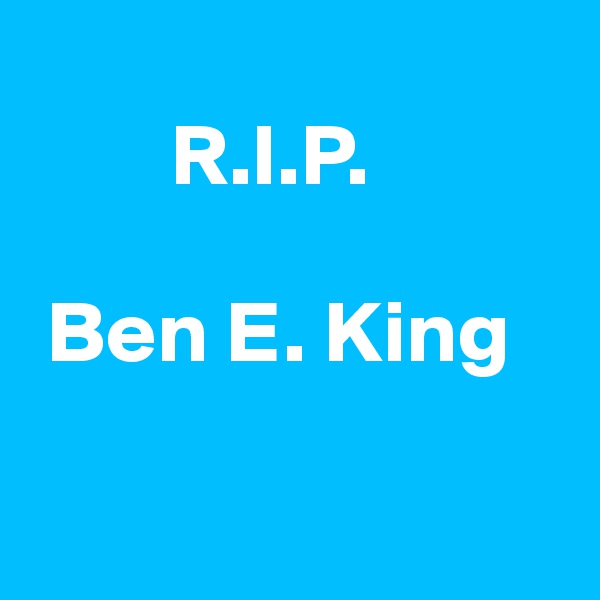   
        R.I.P.

 Ben E. King

