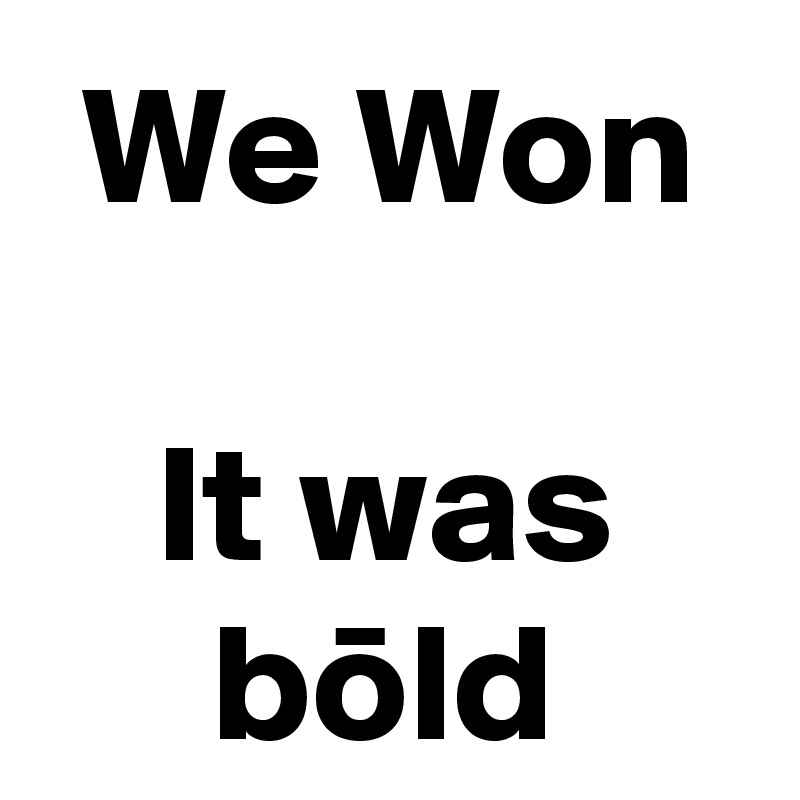 We Won
 
It was bold