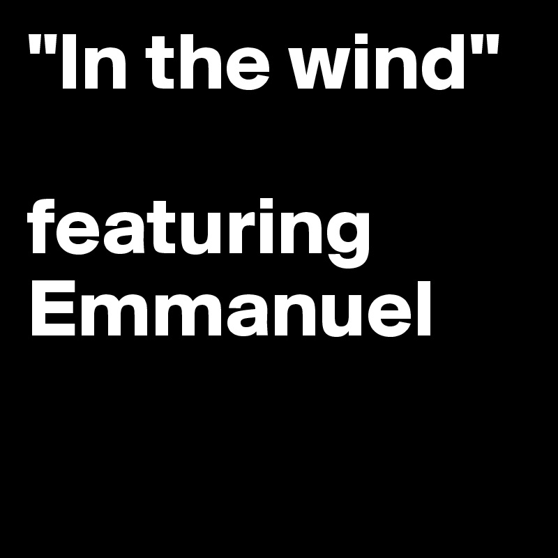 "In the wind"

featuring
Emmanuel 

