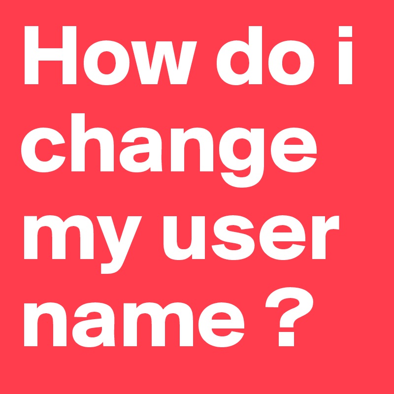 How do i change my user name ?