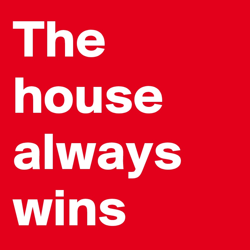 The house always wins