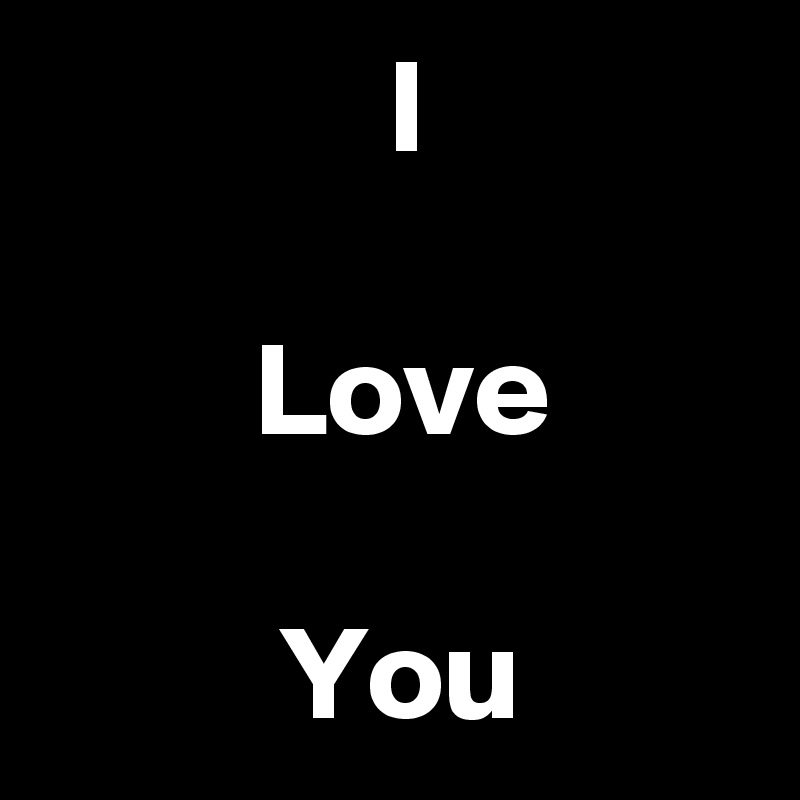              I 

        Love

         You