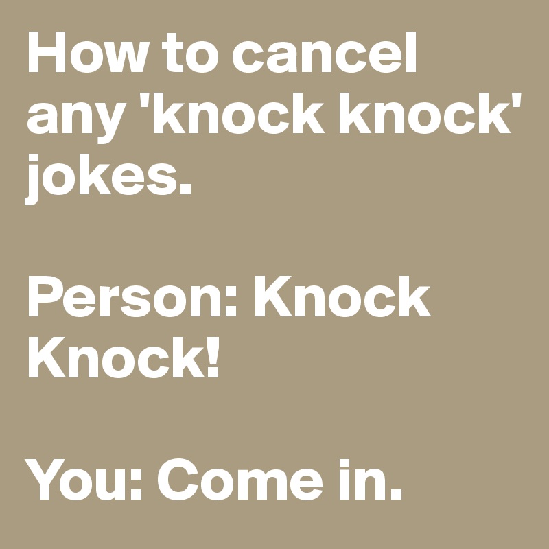 How to cancel any 'knock knock' jokes.

Person: Knock Knock!

You: Come in.