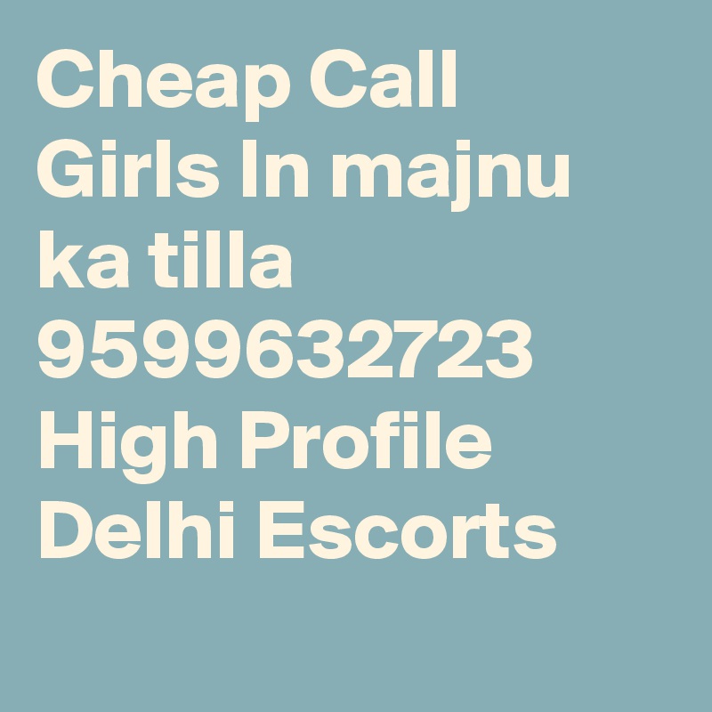 Cheap Call Girls In majnu ka tilla     9599632723    High Profile Delhi Escorts
