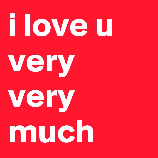i love u very very much