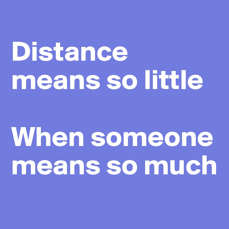 
Distance means so little

When someone means so much
