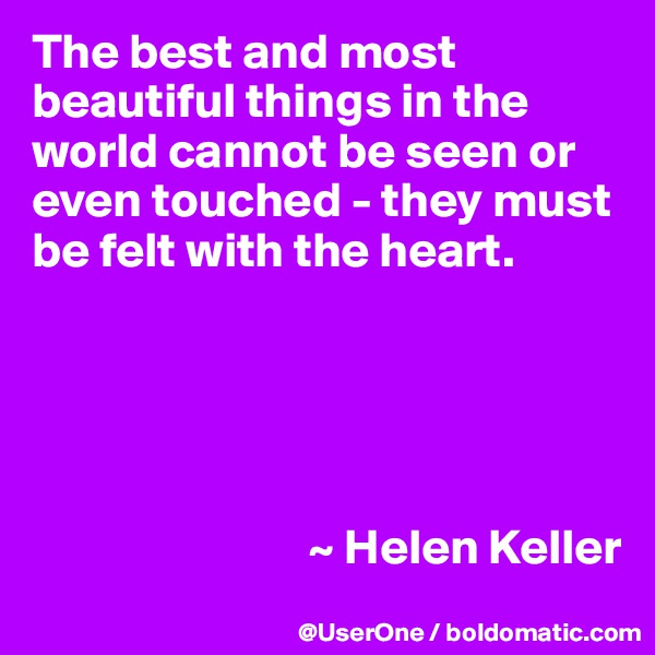 The best and most beautiful things in the world cannot be seen or even touched - they must be felt with the heart.





                            ~ Helen Keller