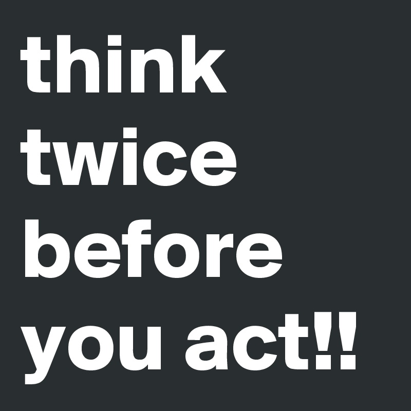 Think Twice Before You Act Post By Mimieyanzloco On Boldomatic 3848