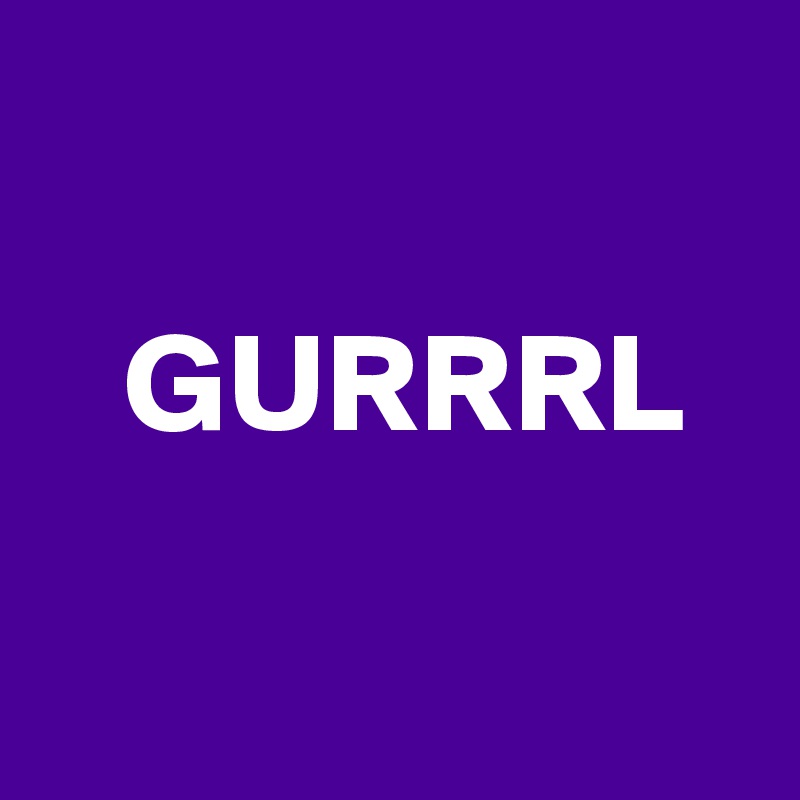

   GURRRL

