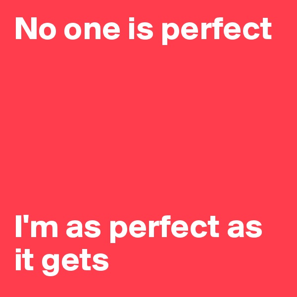 No one is perfect





I'm as perfect as it gets