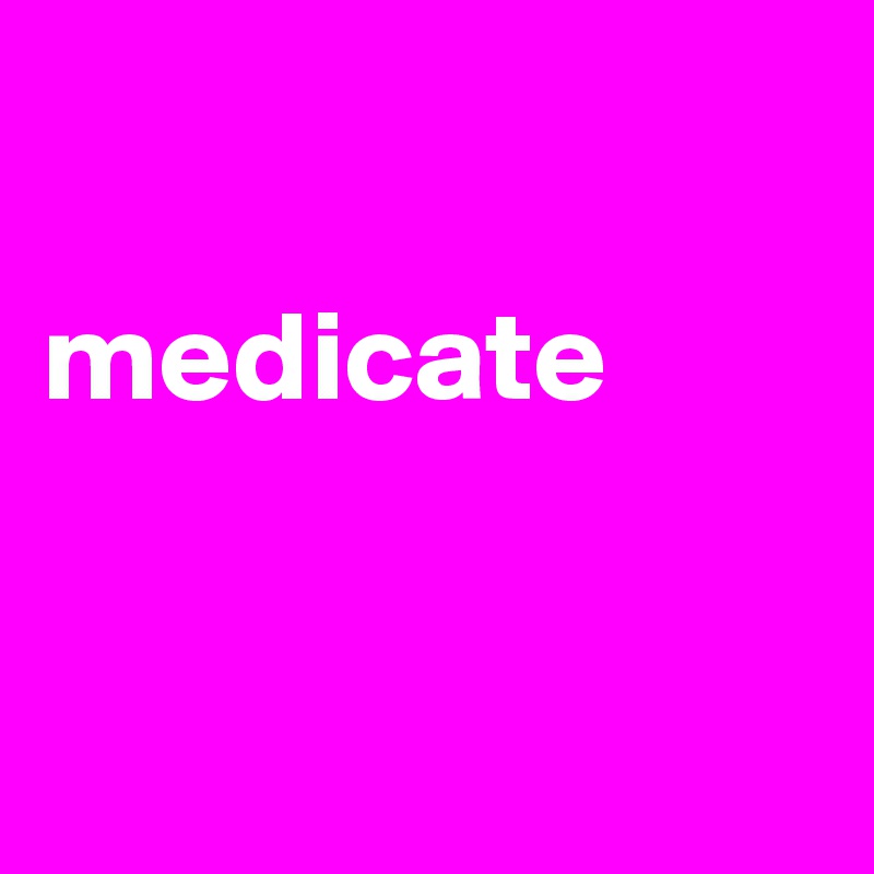 

medicate


