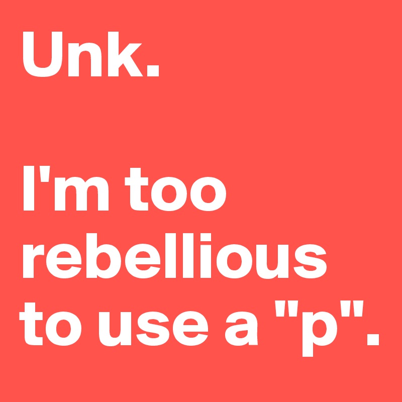 Unk.

I'm too rebellious to use a "p".