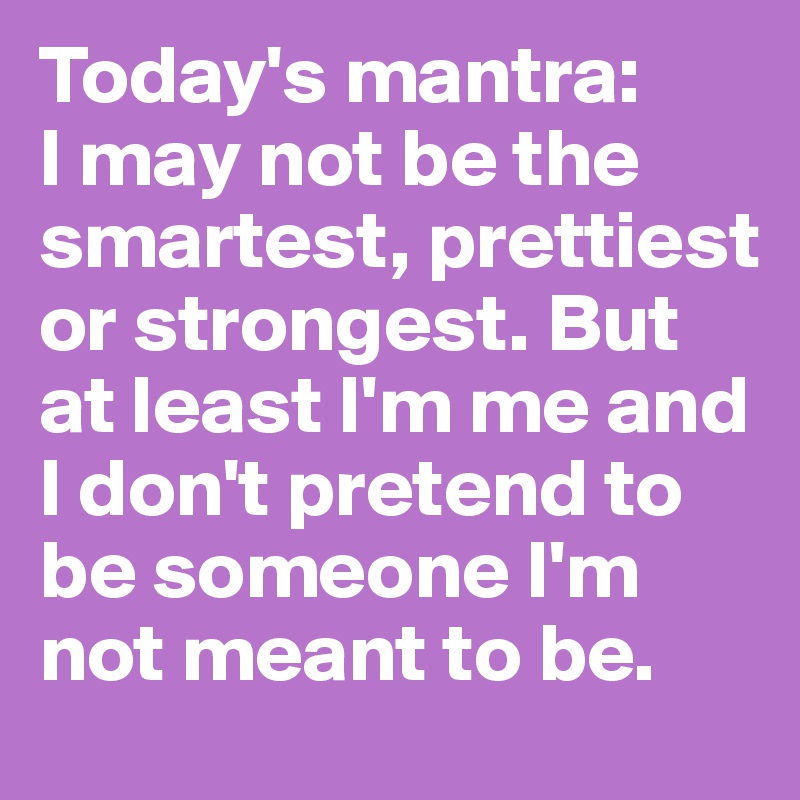 today-s-mantra-i-may-not-be-the-smartest-prettiest-or-strongest-but