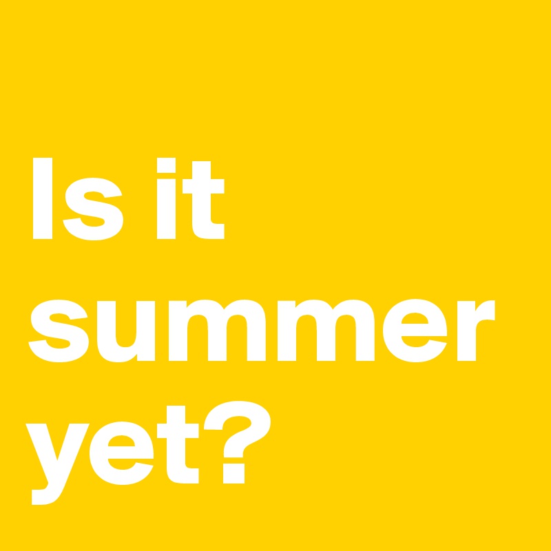 
Is it summer yet? 