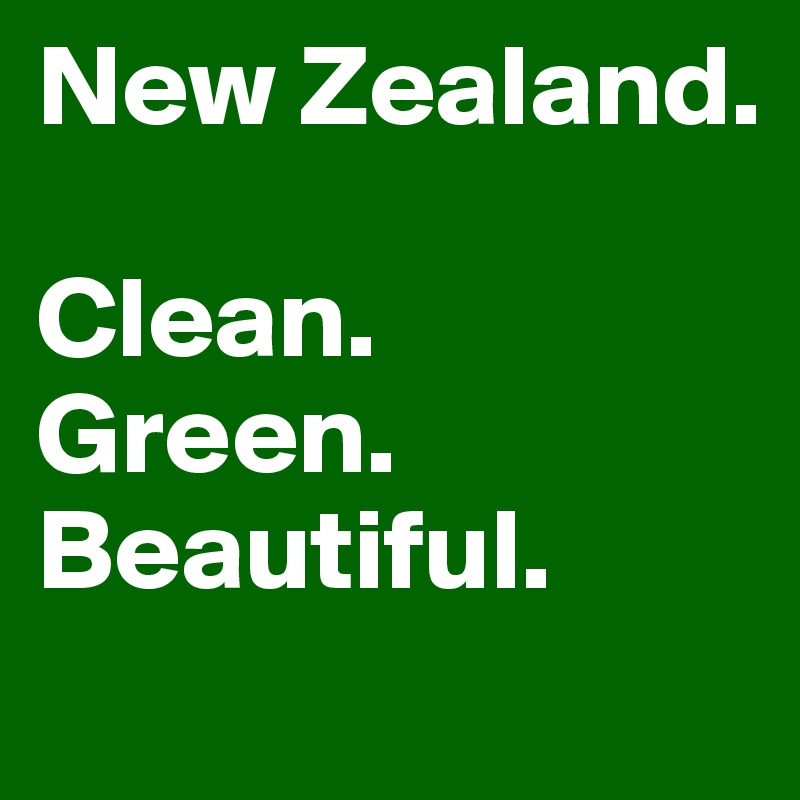 New Zealand.

Clean.
Green.
Beautiful.
