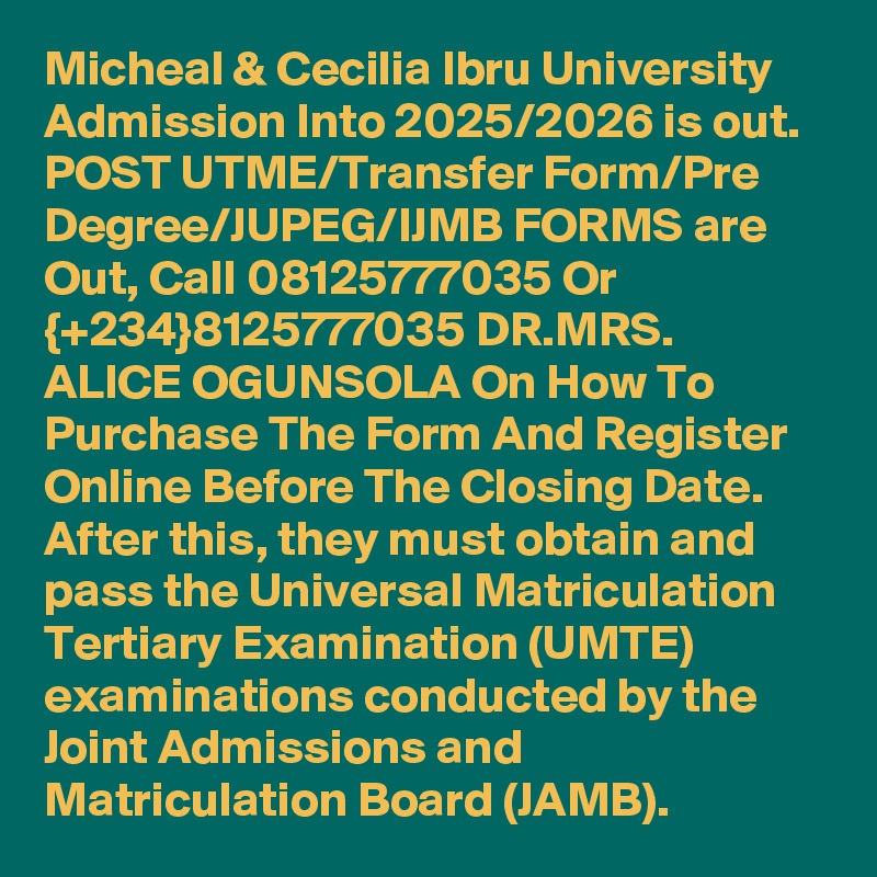 Micheal & Cecilia Ibru University Admission Into 2025/2026 is out. POST UTME/Transfer Form/Pre Degree/JUPEG/IJMB FORMS are Out, Call 08125777035 Or {+234}8125777035 DR.MRS. ALICE OGUNSOLA On How To Purchase The Form And Register Online Before The Closing Date. After this, they must obtain and pass the Universal Matriculation Tertiary Examination (UMTE) examinations conducted by the Joint Admissions and Matriculation Board (JAMB).