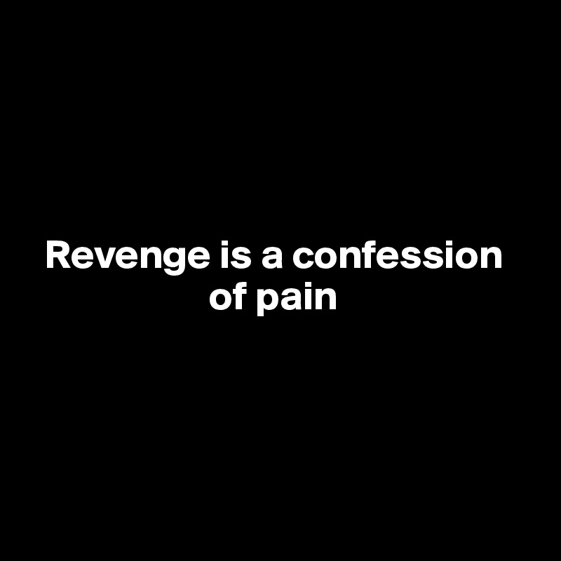




  Revenge is a confession 
                      of pain




