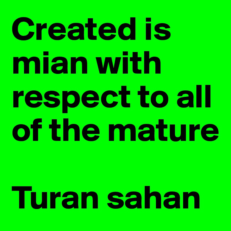 Created is mian with respect to all of the mature 

Turan sahan 