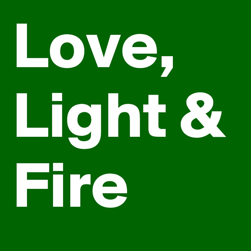 Love,
Light &
Fire