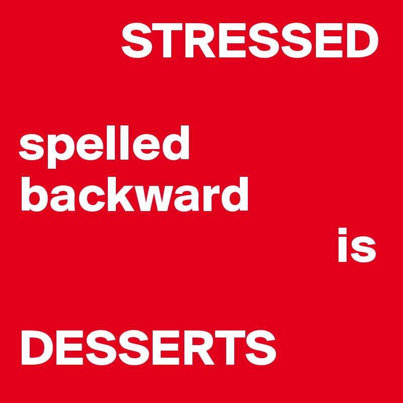           STRESSED

spelled
backward
                               is

DESSERTS