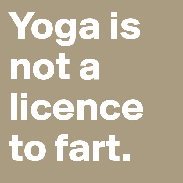 Yoga is not a licence to fart. 