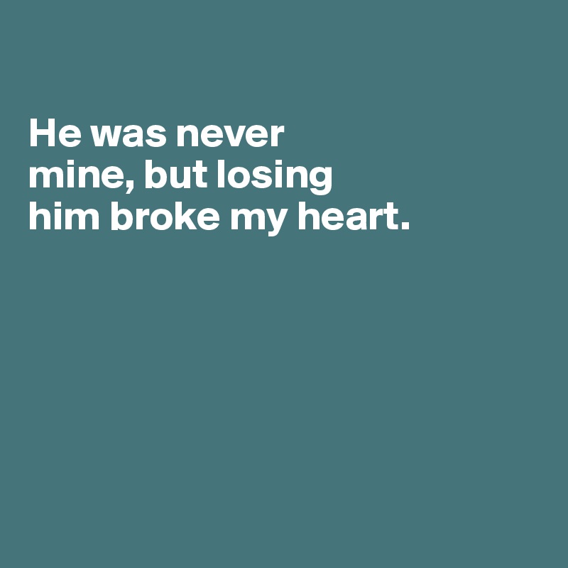 

He was never
mine, but losing
him broke my heart. 






