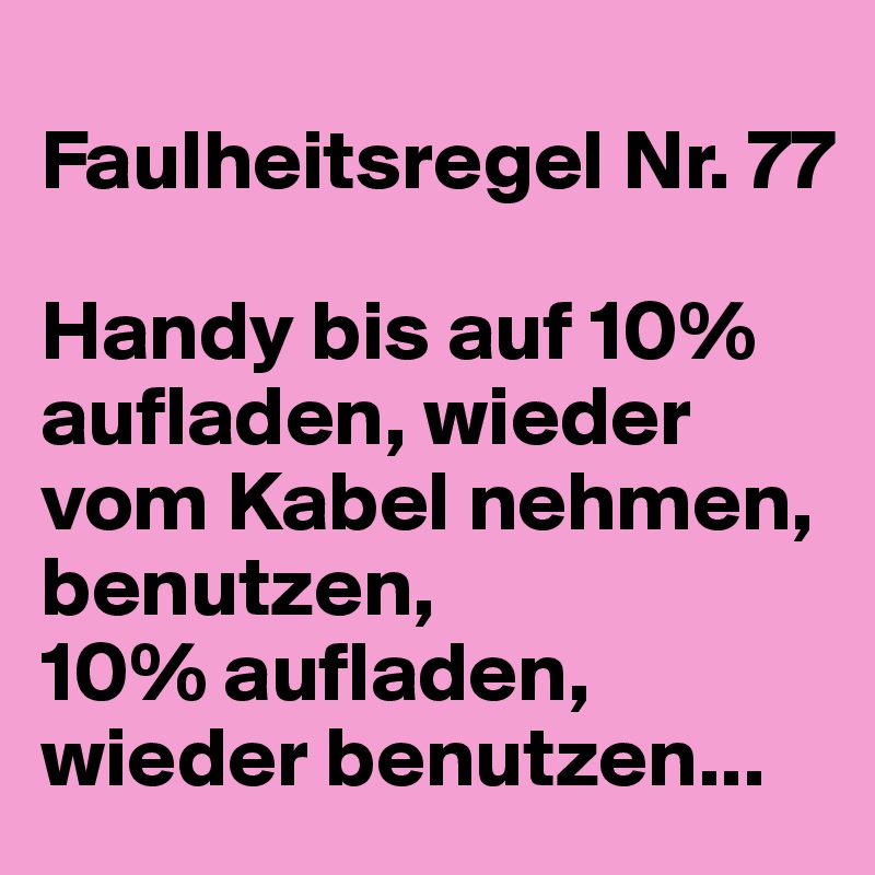 
Faulheitsregel Nr. 77

Handy bis auf 10% aufladen, wieder vom Kabel nehmen, benutzen, 
10% aufladen, wieder benutzen...