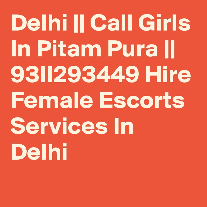 Delhi || Call Girls In Pitam Pura || 93II293449 Hire Female Escorts Services In Delhi
