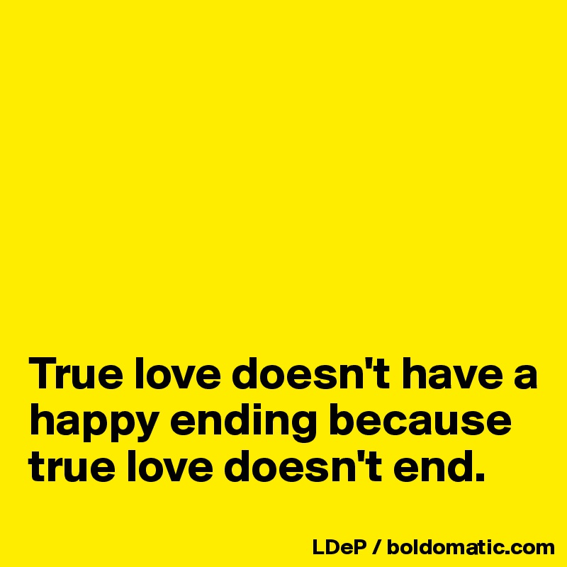 






True love doesn't have a happy ending because true love doesn't end. 