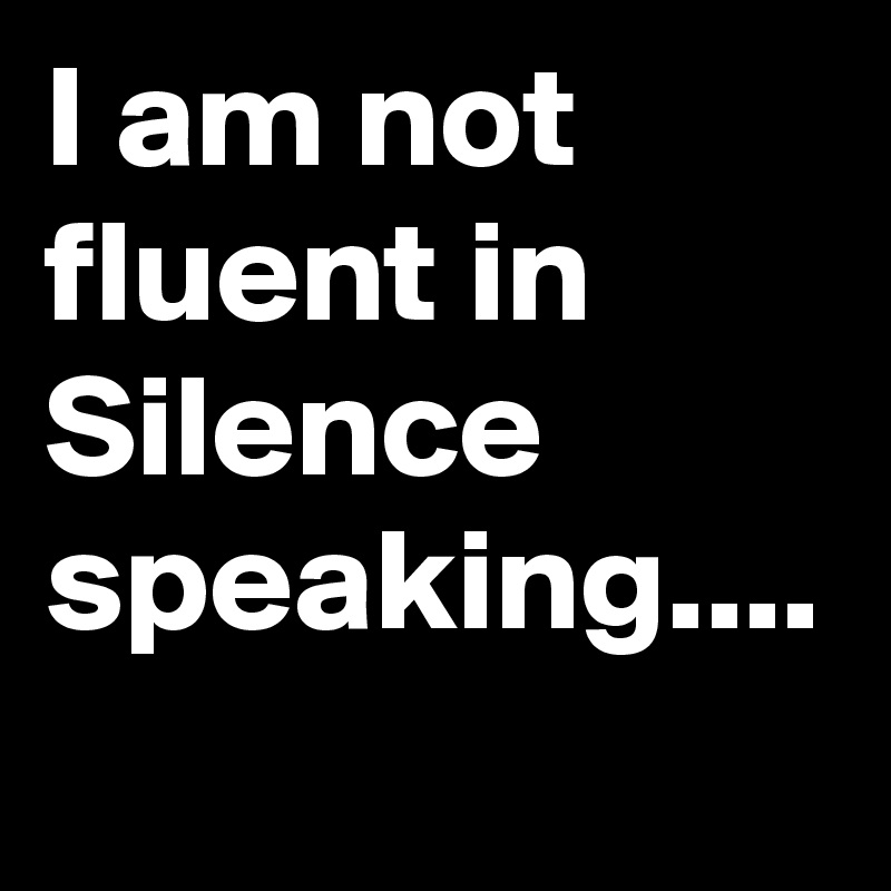 I am not fluent in Silence speaking.... 